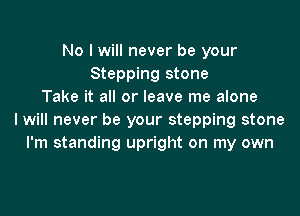 No I will never be your
Stepping stone
Take it all or leave me alone

I will never be your stepping stone
I'm standing upright on my own