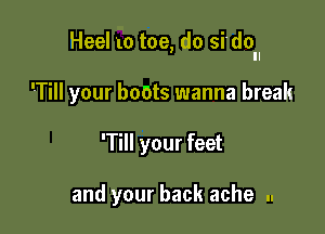 Heel 10 toe, do sidoII

'-Till your boots wanna break
'Till your feet

and your back ache ..