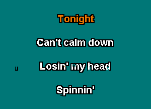 Tonight

Can't calm down

Losin' my head

Spinnin'