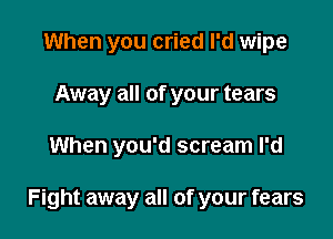 When you cried I'd wipe
Away all of your tears

When you'd scream I'd

Fight away all of your fears