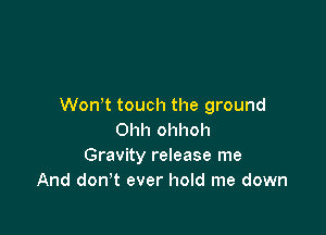 Won t touch the ground

Ohh ohhoh
Gravity release me
And don't ever hold me down