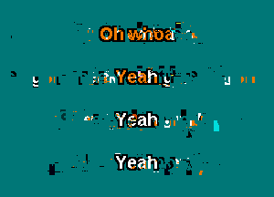 '2' Oh whbaT-g

.n tnYeahg ,
. n1 'Ys-ah y- 5TI I

'Yeah. !' '