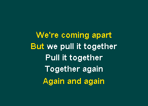 We're coming apart
But we pull it together

Pull it together
Together again

Again and again