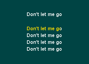 Don't let me go

Don't let me go

Don't let me go
Don't let me go
Don't let me go