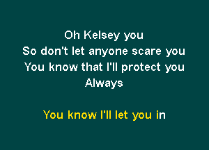 0h Kelsey you
So don't let anyone scare you
You know that I'll protect you
Always

You know I'll let you in