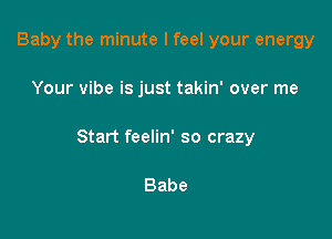 Baby the minute I feel your energy

Your vibe is just takin' over me

Start feelin' so crazy

Babe