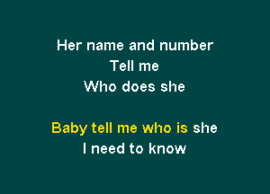Her name and number
Tell me
Who does she

Baby tell me who is she
I need to know