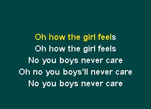 Oh how the girl feels
Oh how the girl feels

No you boys never care
Oh no you boys'll never care
No you boys never care