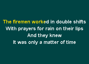 The firemen worked in double shifts
With prayers for rain on their lips
And they knew
It was only a matter of time