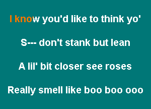 I know you'd like to think yo'

S--- don't stank but lean
A lil' bit closer see roses

Really smell like boo boo ooo