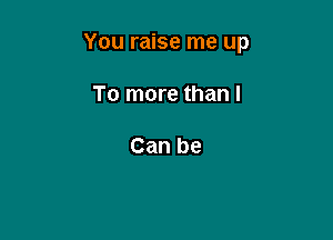You raise me up

To more than I

Can be
