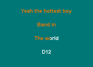 Yeah the hottest boy

Band in

The world

D12