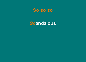 So so so

Scandalous