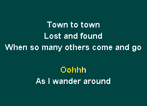 Town to town
Lost and found
When so many others come and go

Oohhh
As I wander around
