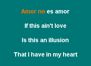 Amor no es amor

If this ain't love

Is this an illusion

That I have in my heart