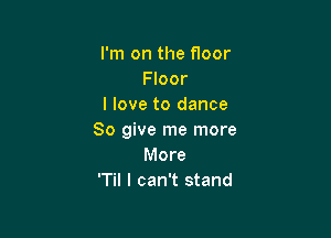 I'm on the floor
Floor
I love to dance

80 give me more
More
'Til I can't stand