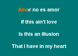 Amor no es amor

If this ain't love

Is this an illusion

That I have in my heart