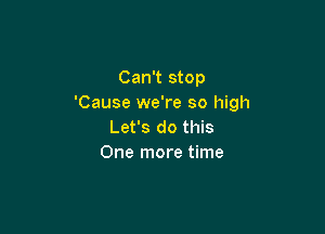 Can't stop
'Cause we're so high

Let's do this
One more time