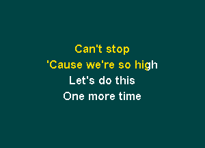 Can't stop
'Cause we're so high

Let's do this
One more time