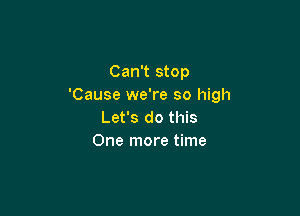 Can't stop
'Cause we're so high

Let's do this
One more time