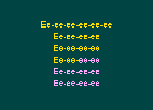 Ee-ee-ee-ee-ee-ee
Ee-ee-ee-ee
Ee-ee-ee-ee

Ee-ee-ee-ee
Ee-ee-ee-ee
Ee-ee-ee-ee