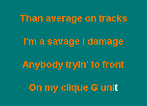 Than average on tracks

I'm a savage I damage

Anybody tryin' to front

On my clique G unit