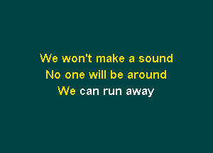 We won't make a sound
No one will be around

We can run away