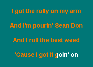 I got the rolly on my arm
And I'm pourin' Sean Don

And I roll the best weed

'Cause I got it goin' on