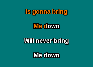 ls gonna bring

Me down

Will never bring

Me down