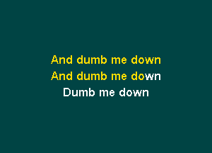 And dumb me down

And dumb me down
Dumb me down