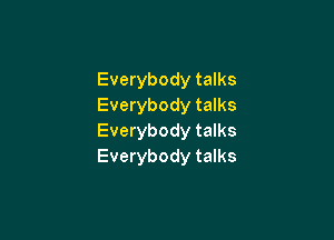 Everybody talks
Everybody talks

Everybody talks
Everybody talks