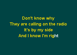 Don't know why
They are calling on the radio

It's by my side
And I know I'm right
