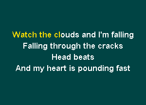 Watch the clouds and I'm falling
Falling through the cracks

Head beats
And my heart is pounding fast