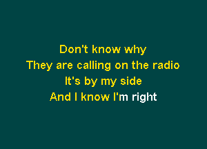 Don't know why
They are calling on the radio

It's by my side
And I know I'm right