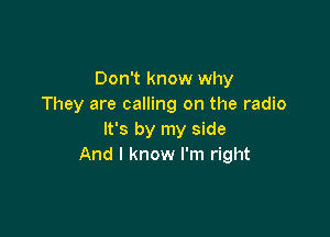 Don't know why
They are calling on the radio

It's by my side
And I know I'm right