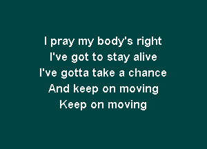 I pray my body's right
I've got to stay alive
I've gotta take a chance

And keep on moving
Keep on moving