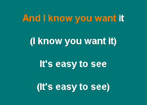 And I know you want it

(I know you want it)

It's easy to see

(It's easy to see)