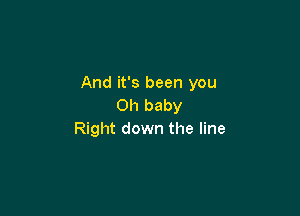 And it's been you
Oh baby

Right down the line