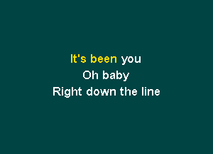 It's been you
Oh baby

Right down the line