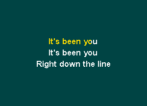 It's been you

It's been you
Right down the line