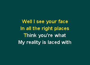 Well I see your face
In all the right places

Think you're what
My reality is laced with