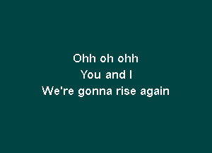 Ohh oh ohh
You and I

We're gonna rise again