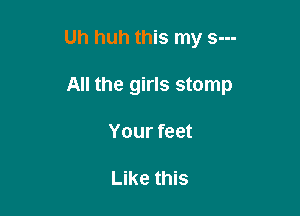 Uh huh this my s---

All the girls stomp
Your feet

Like this
