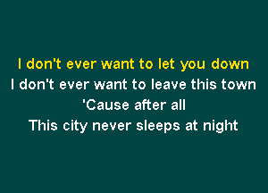I don't ever want to let you down
I don't ever want to leave this town

'Cause after all
This city never sleeps at night