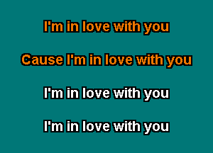 I'm in love with you
Cause I'm in love with you

I'm in love with you

I'm in love with you