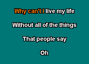 Why can't I live my life

Without all of the things

That people say

Oh