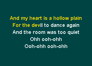 And my heart is a hollow plain
For the devil to dance again
And the room was too quiet

Ohh ooh-ohh
Ooh-ohh ooh-ohh