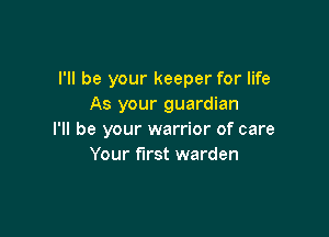 I'll be your keeper for life
As your guardian

I'll be your warrior of care
Your first warden