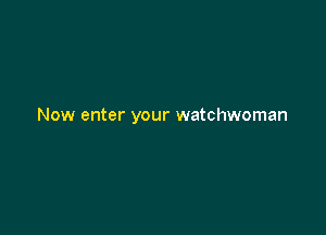 Now enter your watchwoman