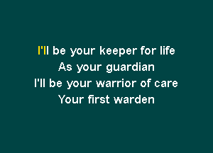 I'll be your keeper for life
As your guardian

I'll be your warrior of care
Your first warden